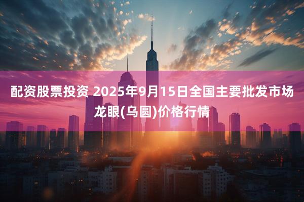 配资股票投资 2025年9月15日全国主要批发市场龙眼(乌圆)价格行情