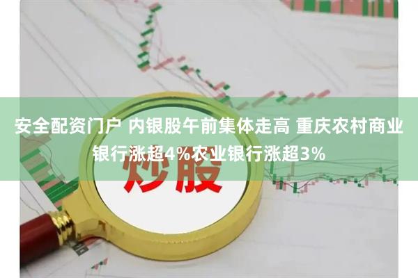 安全配资门户 内银股午前集体走高 重庆农村商业银行涨超4%农业银行涨超3%
