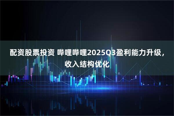 配资股票投资 哔哩哔哩2025Q3盈利能力升级，收入结构优化