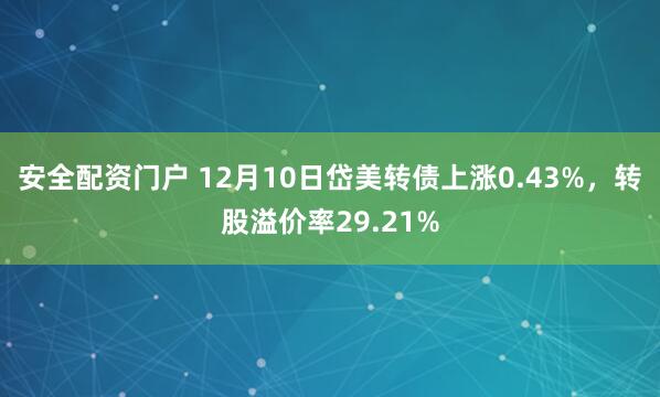 安全配资门户 12月10日岱美转债上涨0.43%,转股溢价率29.21%