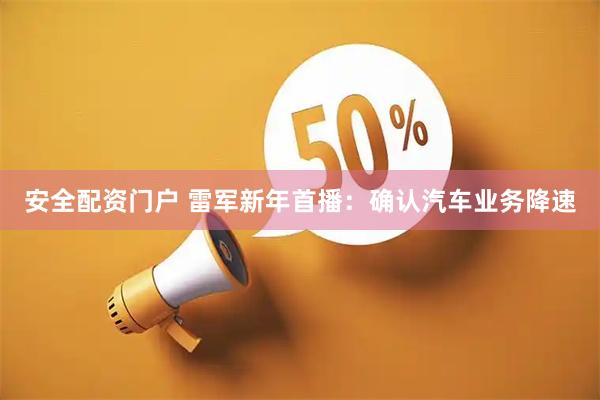 安全配资门户 雷军新年首播:确认汽车业务降速