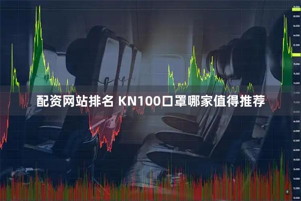 配资网站排名 KN100口罩哪家值得推荐